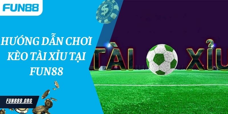 Hướng dẫn chơi kèo tài xỉu tại Fun88 thắng lớn