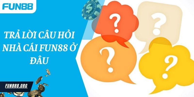 Trả lời câu hỏi nhà cái Fun88 ở đâu