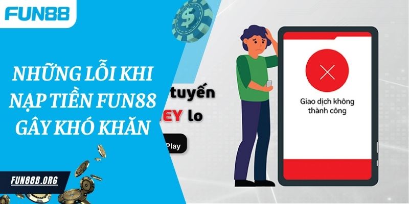 Những lỗi khi nạp tiền Fun88 gây khó khăn 