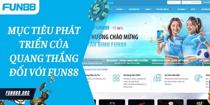 Mục tiêu phát triển của Quang Thắng đối với Fun88