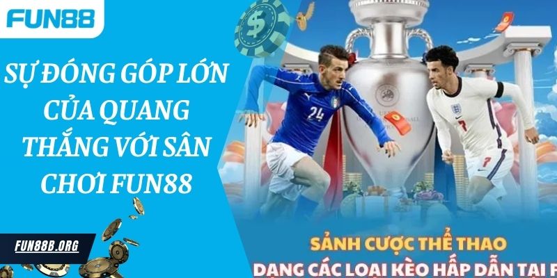 Sự đóng góp lớn của Quang Thắng với sân chơi Fun88