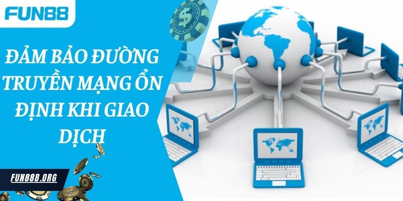 Đảm bảo đường truyền mạng ổn định khi giao dịch