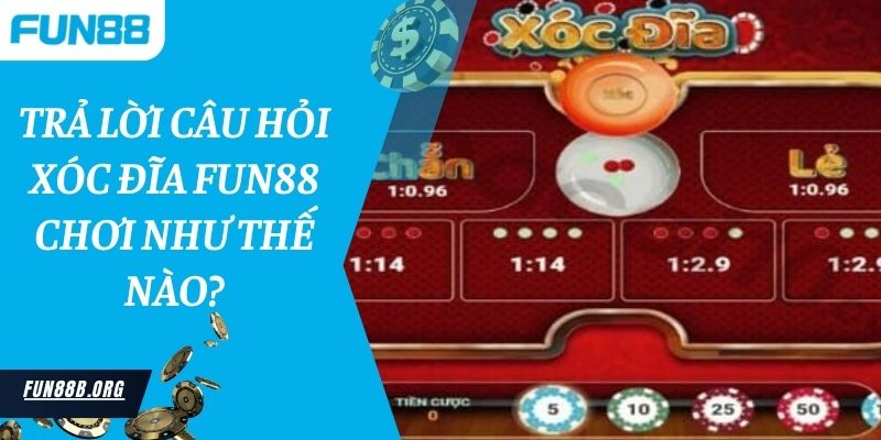 Trả lời câu hỏi xóc đĩa Fun88 chơi như thế nào 